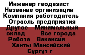 Инженер-геодезист › Название организации ­ Компания-работодатель › Отрасль предприятия ­ Другое › Минимальный оклад ­ 1 - Все города Работа » Вакансии   . Ханты-Мансийский,Сургут г.